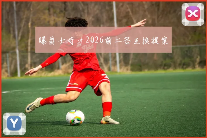 曝爵士奇才2026前二签互换提案