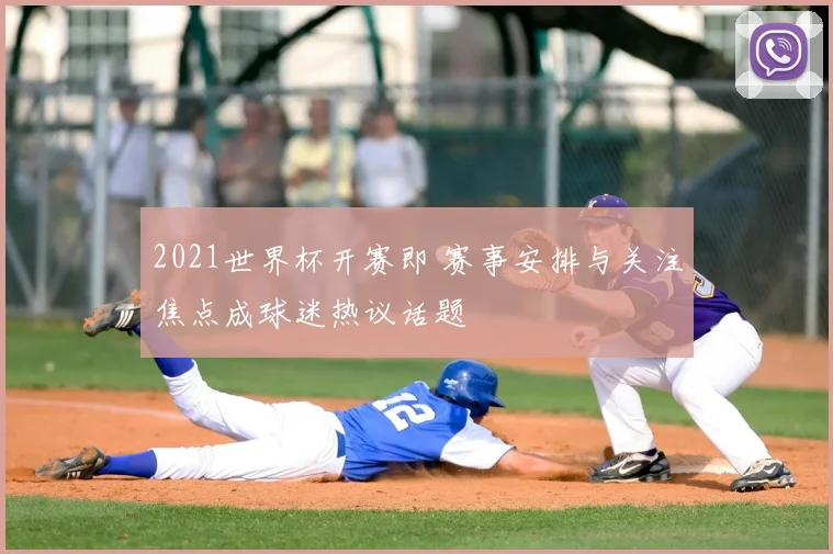 2021世界杯开赛即 赛事安排与关注焦点成球迷热议话题