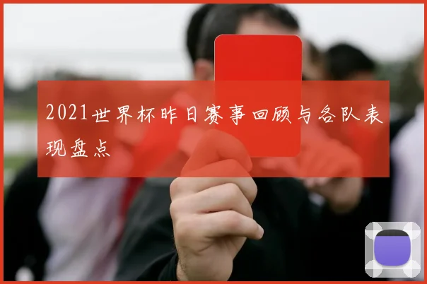 2021世界杯昨日赛事回顾与各队表现盘点