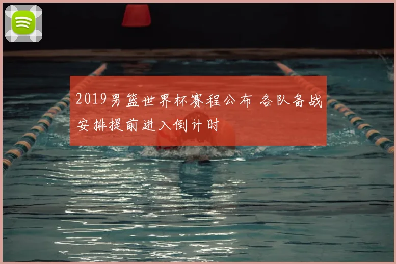 2019男篮世界杯赛程公布 各队备战安排提前进入倒计时