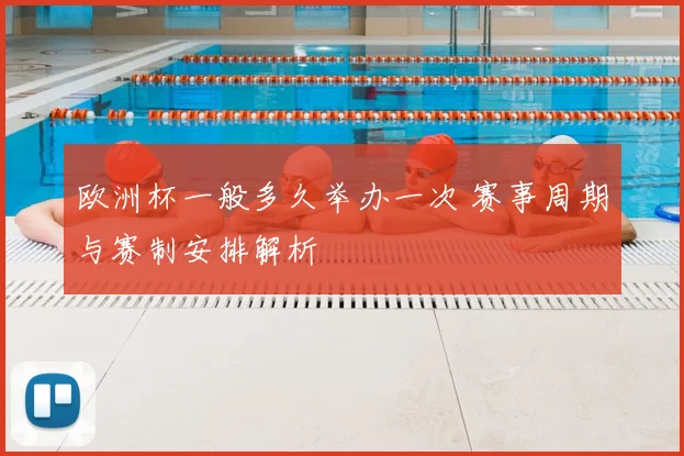 欧洲杯一般多久举办一次 赛事周期与赛制安排解析