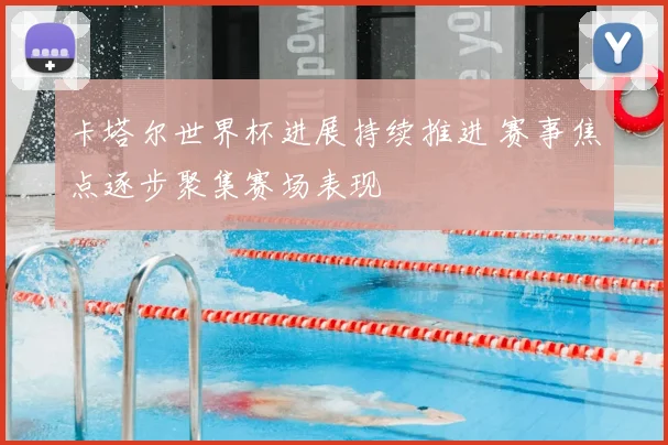 卡塔尔世界杯进展持续推进 赛事焦点逐步聚集赛场表现